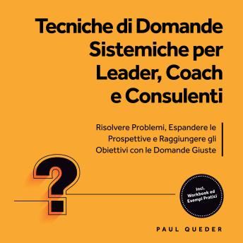 [Italian] - Tecniche di Domande Sistemiche per Leader, Coach e Consulenti: Risolvere Problemi, Espandere le Prospettive e Raggiungere gli Obiettivi con le Domande Giuste - Include Workbook ed Esempi Pratici