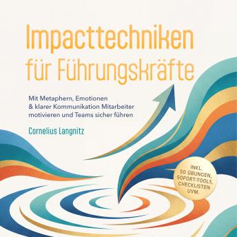 [German] - Impacttechniken für Führungskräfte: Mit Metaphern, Emotionen & klarer Kommunikation Mitarbeiter motivieren und Teams sicher führen – inkl. 50 Übungen, Sofort-Tools, Checklisten uvm.