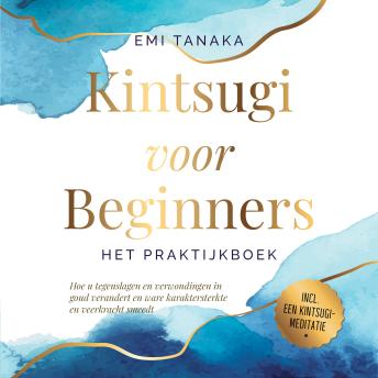 [Dutch; Flemish] - Kintsugi voor beginners – Het praktijkboek: Hoe u tegenslagen en verwondingen in goud verandert en ware karaktersterkte en veerkracht smeedt – Inclusief een Kintsugi-meditatie