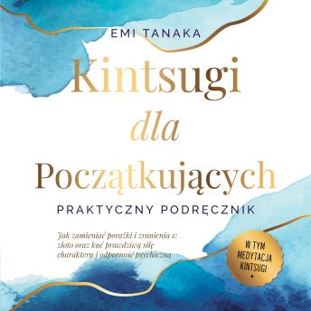 [Polish] - Kintsugi dla początkujących – Praktyczny podręcznik: Jak zamieniać porażki i zranienia w złoto oraz kuć prawdziwą siłę charakteru i odporność psychiczną – W tym medytacja Kintsugi