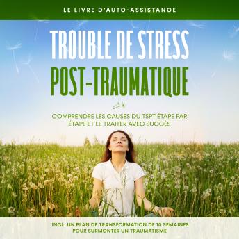 [French] - Trouble de stress post-traumatique : Le livre d'auto-assistance – Comprendre les causes du TSPT étape par étape et le traiter avec succès – Incluant un plan de transformation de 10 semaines pour surmonter un traumatisme