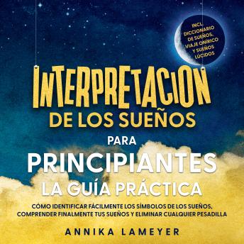 [Spanish] - Interpretación de los sueños para principiantes – La guía práctica: Cómo identificar fácilmente los símbolos de los sueños, comprender finalmente tus sueños y eliminar cualquier pesadilla | incl. Diccionario de sueños, viaje onírico y sueños lúcidos