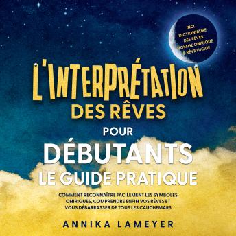 [French] - L'interprétation des rêves pour débutants – Le guide pratique : Comment reconnaître facilement les symboles oniriques, comprendre enfin vos rêves et vous débarrasser de tous les cauchemars | incl. Dictionnaire des rêves, voyage onirique & rêve lucide