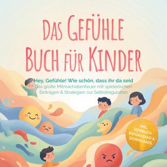 [German] - Das Gefühle Buch für Kinder: Hey, Gefühle! Wie schön, dass ihr da seid – Das große Mitmachabenteuer mit spielerischen Einträgen & Strategien zur Selbstregulation – inkl. Hörbuch Gefühlsrad & Downloads