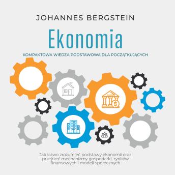 [Polish] - Ekonomia – Kompaktowa wiedza podstawowa dla początkujących: Jak łatwo zrozumieć podstawy ekonomii oraz przejrzeć mechanizmy gospodarki, rynków finansowych i modeli społecznych