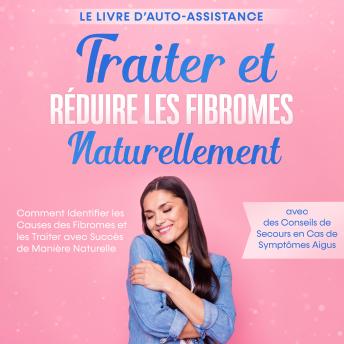 [French] - Traiter et Réduire les Fibromes Naturellement – Le Livre d'Auto-assistance : Comment Identifier les Causes des Fibromes et les Traiter avec Succès de Manière Naturelle – avec des Conseils de Secours en Cas de Symptômes Aigus