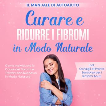 [Italian] - Curare e Ridurre i Fibromi in Modo Naturale – Il Manuale di Autoaiuto: Come Individuare le Cause dei Fibromi e Trattarli con Successo in Modo Naturale – Inclusi Consigli di Pronto Soccorso per i Sintomi Acuti