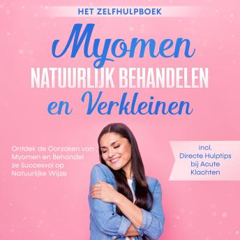 [Dutch; Flemish] - Myomen Natuurlijk Behandelen en Verkleinen – Het Zelfhulpboek: Ontdek de Oorzaken van Myomen en Behandel ze Succesvol op Natuurlijke Wijze – Inclusief Directe Hulptips bij Acute Klachten