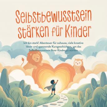 [German] - Selbstbewusstsein stärken für Kinder: Ich bin stark! Abenteuer für zuhause, viele kreative Ideen und spannende Kurzgeschichten, um das Selbstbewusstsein Ihrer Kinder zu stärken