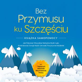 [Polish] - Bez Przymusu ku Szczęściu – Książka Samopomocy: Jak Pokonać Wszystkie Natrętne Myśli i Lęki, Kontrolować Swoje Myśli i Utrwalić Pozytywne Myślenie – incl. 7 Najlepszych Wskazówek Natychmiastowej Pomocy