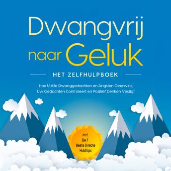[Dutch; Flemish] - Dwangvrij naar Geluk – Het Zelfhulpboek: Hoe U Alle Dwanggedachten en Angsten Overwint, Uw Gedachten Controleert en Positief Denken Vestigt – incl. De 7 Beste Directe Huldtips