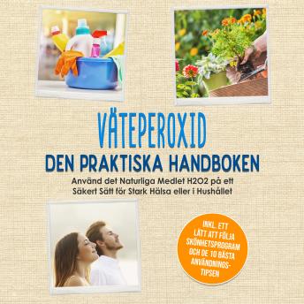 [Swedish] - Väteperoxid - Den Praktiska Handboken: Använd det Naturliga Medlet H2O2 på ett Säkert Sätt för Stark Hälsa eller i Hushållet, Inklusive ett Lätt att Följa Skönhetsprogram och de 10 Bästa Användningstipsen