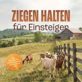 [German] - Ziegen halten für Einsteiger: Die Komplettanleitung mit allen Infos zu Haltung, Fütterung, Pflege & Gesundheit für artgerechte Ziegenhaltung  – inkl. Checklisten, Jahreskalender, Notfallplan uvm.