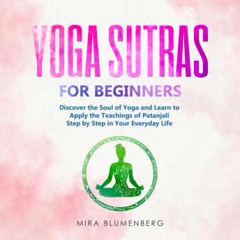 YOGA SUTRAS FOR BEGINNERS: Discover the Soul of Yoga and Learn to Apply the Teachings of Patanjali Step by Step in Your Everyday Life