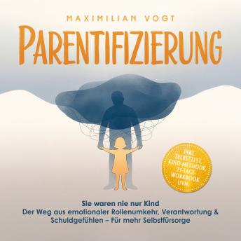 [German] - Parentifizierung: Sie waren nie nur Kind – Der Weg aus emotionaler Rollenumkehr, Verantwortung & Schuldgefühlen – Für mehr Selbstfürsorge - inkl. Selbsttest, KIND-Methode, 21-Tage-Workbook uvm.