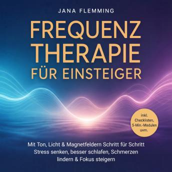 [German] - Frequenztherapie für Einsteiger: Mit Ton, Licht & Magnetfeldern Schritt für Schritt Stress senken, besser schlafen, Schmerzen lindern & Fokus steigern – inkl. Checklisten, 5-Min.-Modulen uvm.