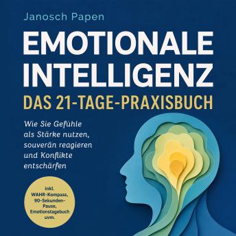 [German] - Emotionale Intelligenz - Das 21-Tage-Praxisbuch: Wie Sie Gefühle als Stärke nutzen, souverän reagieren und Konflikte entschärfen - inkl. WAHR-Kompass, 90-Sekunden-Pause, Emotionstagebuch uvm.