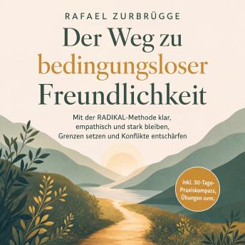 [German] - Der Weg zu bedingungsloser Freundlichkeit: Mit der RADIKAL-Methode klar, empathisch und stark bleiben, Grenzen setzen und Konflikte entschärfen - inkl. 30-Tage-Praxiskompass, Übungen uvm.