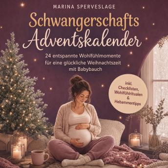 [German] - Schwangerschafts Adventskalender: 24 entspannte Wohlfühlmomente für eine glückliche Weihnachtszeit mit Babybauch - inkl. Checklisten, Wohlfühlritualen & Hebammentipps