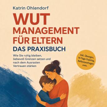 [German] - Wutmanagement für Eltern - Das Praxisbuch: Wie Sie ruhig bleiben, liebevoll Grenzen setzen und nach dem Ausrasten Vertrauen stärken - inkl. Übungen, 14-Tage-Training, Reflexionsfragen uvm.