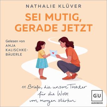 [German] - Sei mutig, gerade jetzt: 11 Briefe, die unsere Töchter für die Welt von morgen stärken