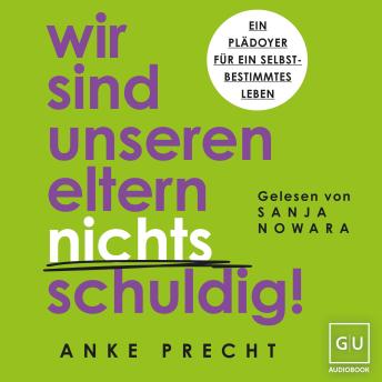 [German] - Wir sind unseren Eltern nichts schuldig!: Ein Plädoyer für ein selbstbestimmtes Leben – Schuldgefühle loslassen und Grenzen setzen