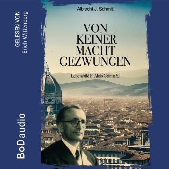 [German] - Von keiner Macht gezwungen - Lebensbild P. Alois Grimm (Ungekürzt)