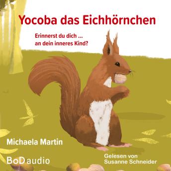 [German] - Yocoba, das Eichhörnchen - Erinnerst du dich an dein inneres Kind? Eine bezaubernde Geschichte darüber, wie wir Ungeklärtes und Schmerzhaftes in unserer Vergangenheit verarbeiten können (Ungekürzt)