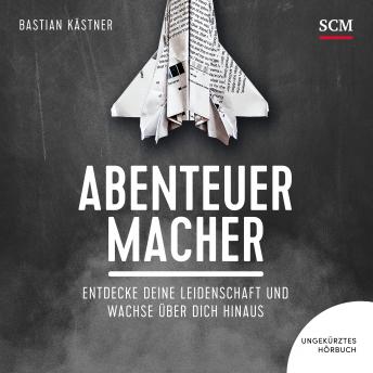 Download Abenteuer Macher: Entdecke deine Leidenschaft und wachse über dich hinaus by Bastian Kästner