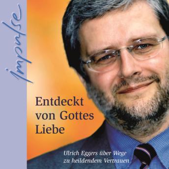 [German] - Entdeckt von Gottes Liebe: Ulrich Eggers über Wege zu heilendem Vertrauen