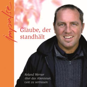 [German] - Glaube, der standhält: Roland Werner über das Abenteuer, Gott zu vertrauen
