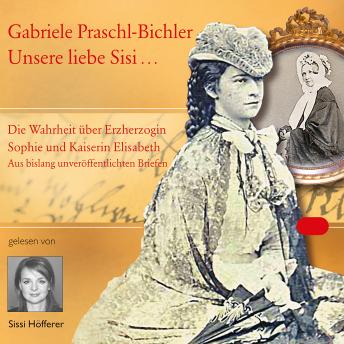 [German] - Unsere liebe Sisi ...: Die Wahrheit über Erzherzogin Sophie und Kaiserin Elisabeth