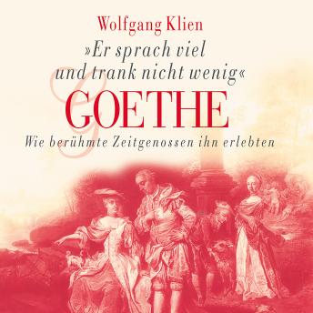 [German] - Goethe - Er sprach viel und trank nicht wenig: Wie berühmte Zeitgenossen ihn erlebten