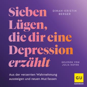 [German] - 7 Lügen, die dir eine Depression erzählt: Aus der verzerrten Wahrnehmung aussteigen und neuen Mut fassen | Einfühlsamer Ratgeber für Betroffene und Angehörige