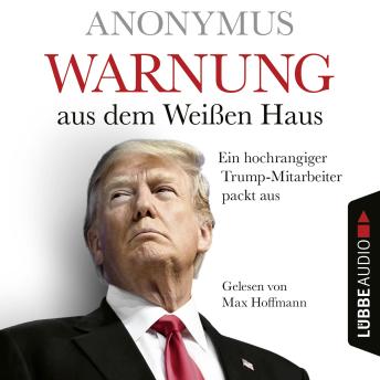 [German] - Warnung aus dem Weißen Haus - Ein hochrangiger Trump-Mitarbeiter packt aus: Ungekürzt