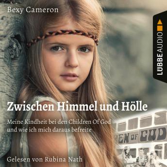 [German] - Zwischen Himmel und Hölle - Meine Kindheit bei den Children Of God und wie ich mich daraus befreite (Ungekürzt)