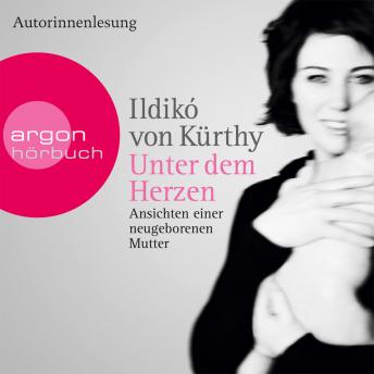 [German] - Unter dem Herzen - Ansichten einer neugeborenen Mutter (Gekürzte Fassung)