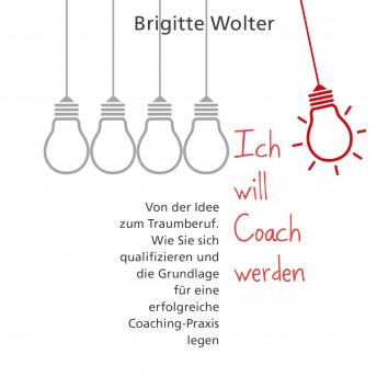 [German] - Ich will Coach werden: Von der Idee zum Traumberuf – Wie Sie sich qualifizieren und die Grundlage für eine erfolgreiche Coaching-Praxis legen