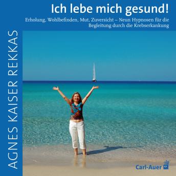 [German] - Ich lebe mich gesund!: Erholung, Wohlbefinden, Mut, Zuversicht – Neun Hypnosen für die Begleitung durch die Krebserkrankung