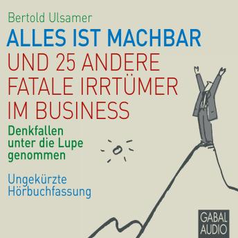 [German] - Alles ist machbar und 25 andere fatale Irrtümer im Business: Denkfallen unter die Lupe genommen. Ungekürzte Hörbuchfassung