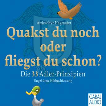 [German] - Quakst Du noch oder fliegst Du schon?: Die 33 Adler-Prinzipien