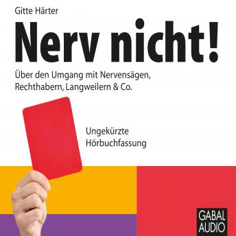 [German] - Nerv nicht!: Über den Umgang mit Nervensägen, Rechthabern, Langweilern & Co.