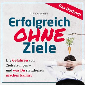 [German] - Erfolgreich OHNE Ziele: Die Gefahren von Zielsetzungen - und was Du stattdessen machen kannst - DAS HÖRBUCH