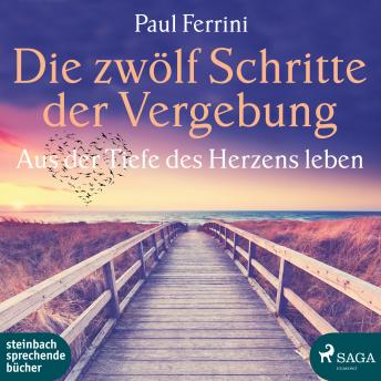 [German] - Die zwölf Schritte der Vergebung - Aus der Tiefe des Herzens leben (Ungekürzt)