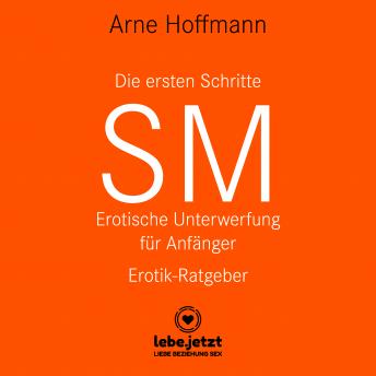 [German] - Die ersten Schritte SM - Erotische Unterwerfung für Anfänger / Erotischer Hörbuch Ratgeber: Die Kunst der erotischen Unterwerfung ...