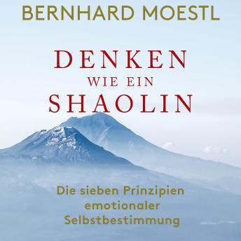 Download Denken wie ein Shaolin: Die sieben Prinzipien emotionaler Selbstbestimmung by Bernhard Moestl