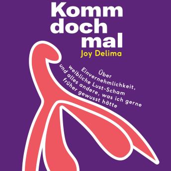 [German] - Komm doch mal!: Über Einvernehmlichkeit, weibliche Lust-Scham und alles andere, was ich gerne früher gewusst hätte