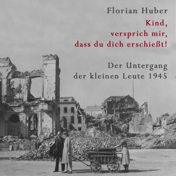 [German] - Kind, versprich mir, dass du dich erschießt: Der Untergang der kleinen Leute 1945 | Über den größten Massenselbstmord der Geschichte Deutschlands