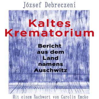 [German] - Kaltes Krematorium: Bericht aus dem Land namens Auschwitz | Mit einem Nachwort von Carolin Emcke