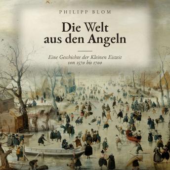[German] - Die Welt aus den Angeln: Eine Geschichte der Kleinen Eiszeit von 1570 bis 1700 (sowie der Entstehung der modernen Welt, verbunden mit einigen Überlegungen zum Klima der Gegenwart)